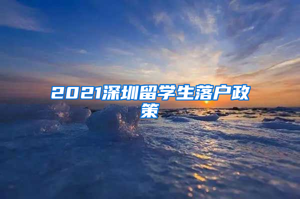 2021深圳留学生落户政策