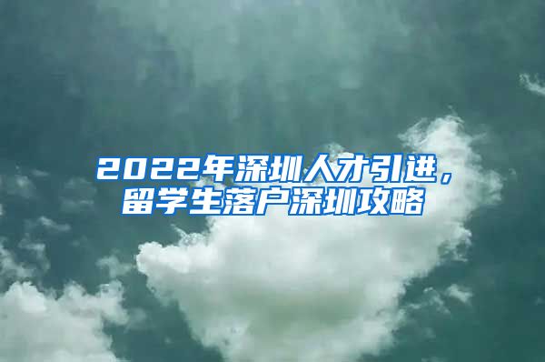 2022年深圳人才引进，留学生落户深圳攻略