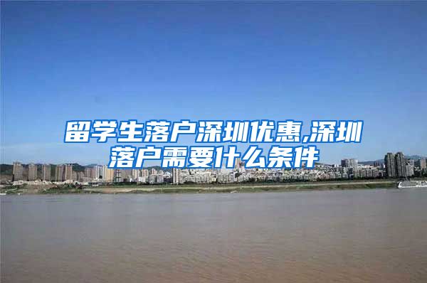 留学生落户深圳优惠,深圳落户需要什么条件