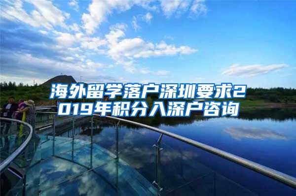 海外留学落户深圳要求2019年积分入深户咨询