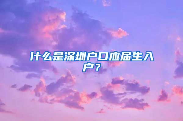 什么是深圳户口应届生入户？