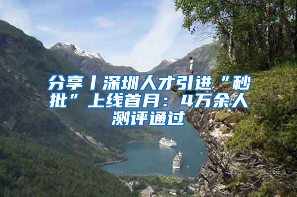 分享丨深圳人才引进“秒批”上线首月：4万余人测评通过