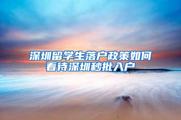 深圳留学生落户政策如何看待深圳秒批入户