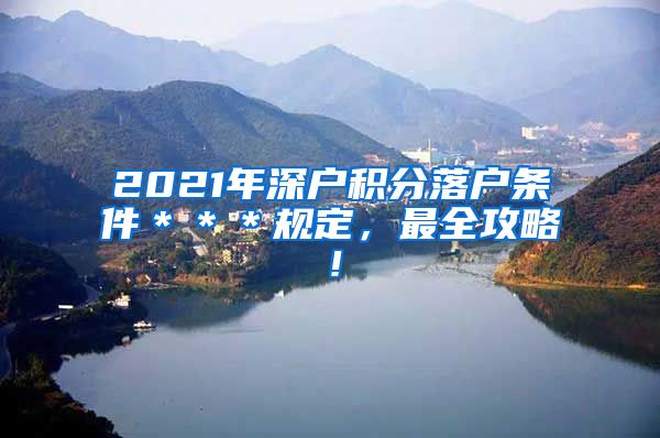 2021年深户积分落户条件＊＊＊规定，最全攻略！