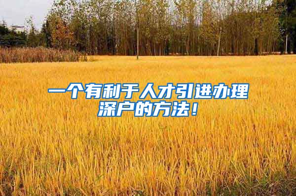 一个有利于人才引进办理深户的方法！