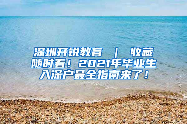 深圳开锐教育 ｜ 收藏随时看！2021年毕业生入深户最全指南来了！