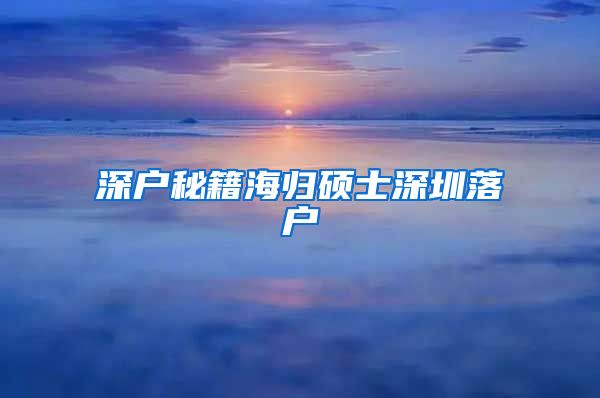 深户秘籍海归硕士深圳落户