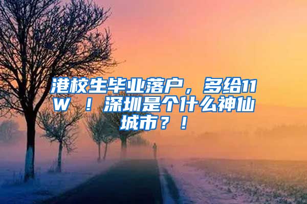 港校生毕业落户，多给11W ！深圳是个什么神仙城市？！