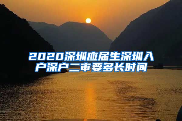 2020深圳应届生深圳入户深户二审要多长时间