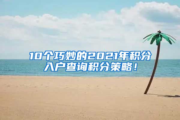 10个巧妙的2021年积分入户查询积分策略！