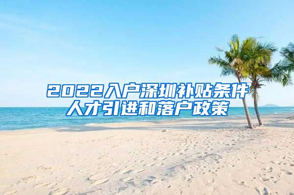 2022入户深圳补贴条件人才引进和落户政策