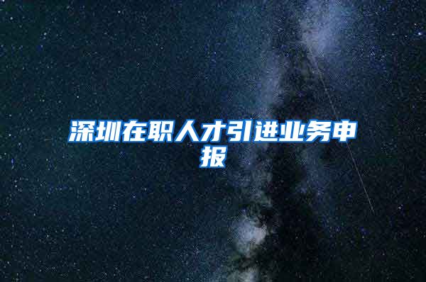 深圳在职人才引进业务申报