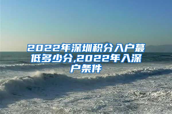 2022年深圳积分入户蕞低多少分,2022年入深户条件