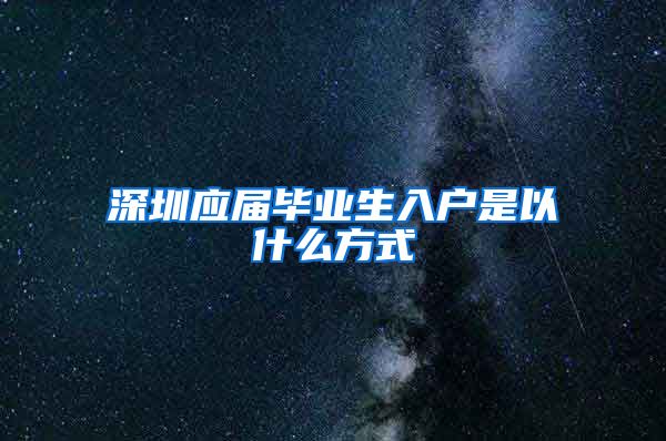深圳应届毕业生入户是以什么方式