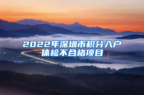 2022年深圳市积分入户体检不合格项目
