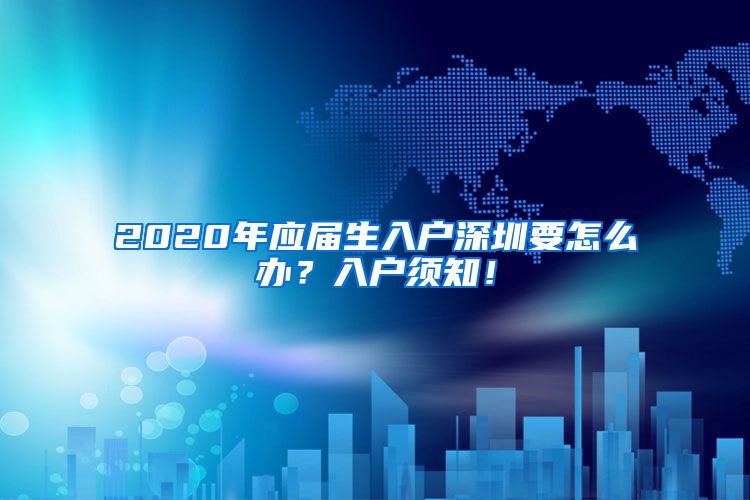 2020年应届生入户深圳要怎么办？入户须知！