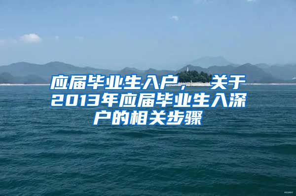 应届毕业生入户， 关于2013年应届毕业生入深户的相关步骤