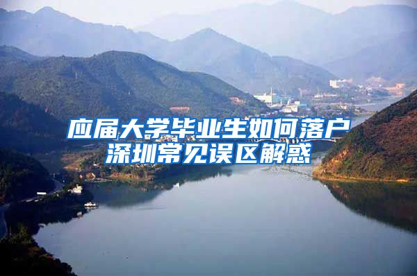 应届大学毕业生如何落户深圳常见误区解惑