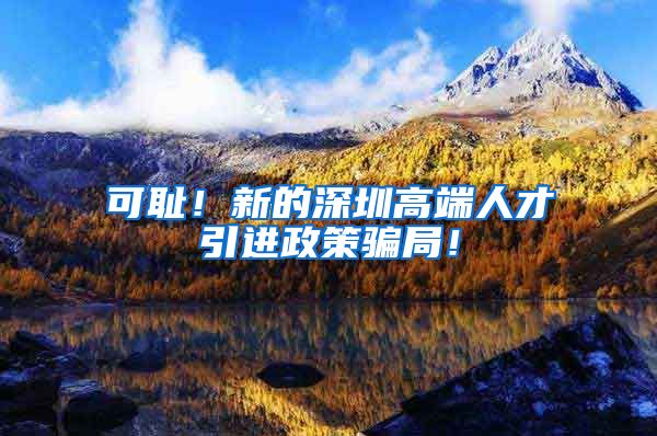 可耻！新的深圳高端人才引进政策骗局！