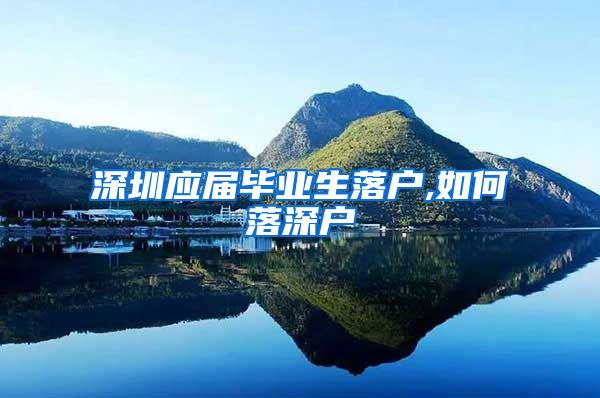 深圳应届毕业生落户,如何落深户