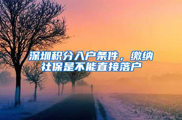 深圳积分入户条件，缴纳社保是不能直接落户