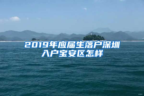 2019年应届生落户深圳入户宝安区怎样