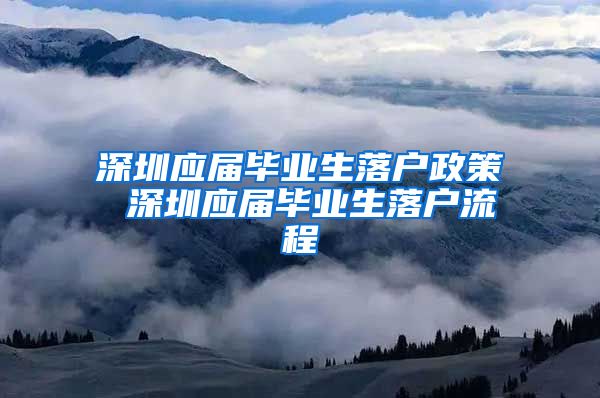 深圳应届毕业生落户政策 深圳应届毕业生落户流程