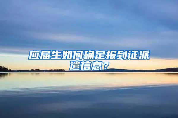 应届生如何确定报到证派遣信息？