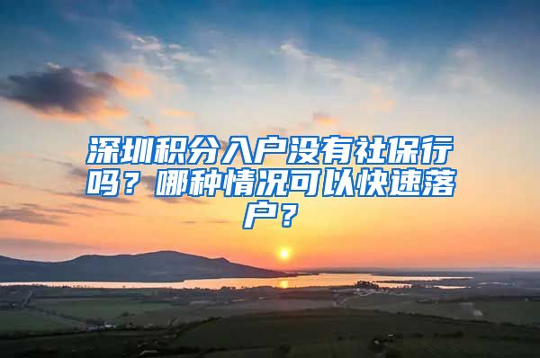 深圳积分入户没有社保行吗？哪种情况可以快速落户？