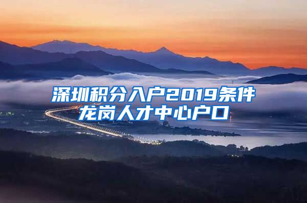 深圳积分入户2019条件龙岗人才中心户口