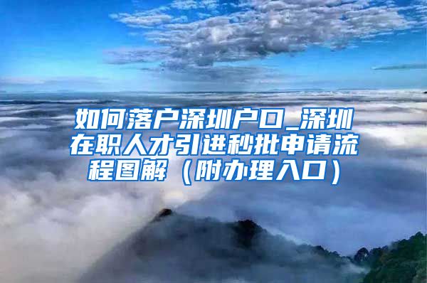 如何落户深圳户口_深圳在职人才引进秒批申请流程图解（附办理入口）