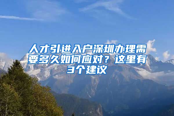 人才引进入户深圳办理需要多久如何应对？这里有3个建议