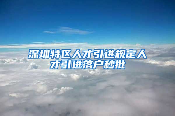 深圳特区人才引进规定人才引进落户秒批