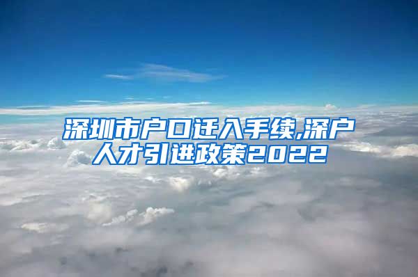 深圳市户口迁入手续,深户人才引进政策2022