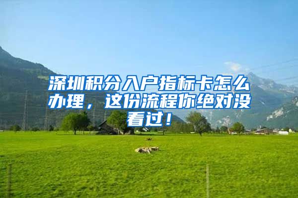 深圳积分入户指标卡怎么办理，这份流程你绝对没看过！