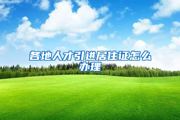 各地人才引进居住证怎么办理