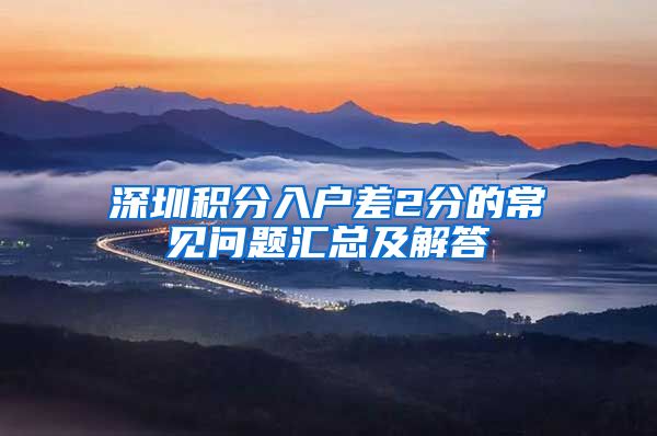 深圳积分入户差2分的常见问题汇总及解答