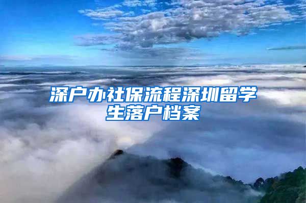 深户办社保流程深圳留学生落户档案