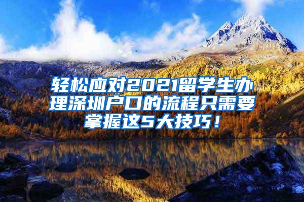 轻松应对2021留学生办理深圳户口的流程只需要掌握这5大技巧！