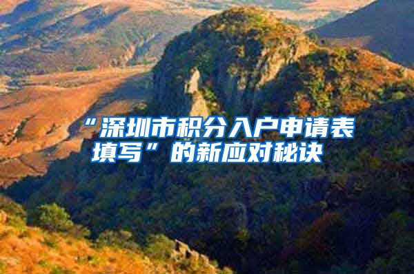 “深圳市积分入户申请表填写”的新应对秘诀