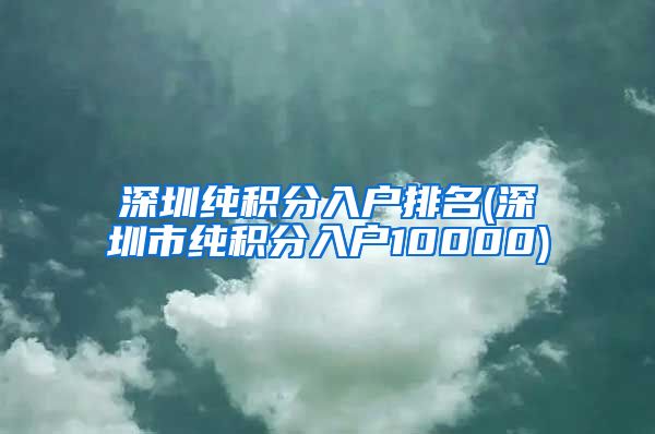 深圳纯积分入户排名(深圳市纯积分入户10000)