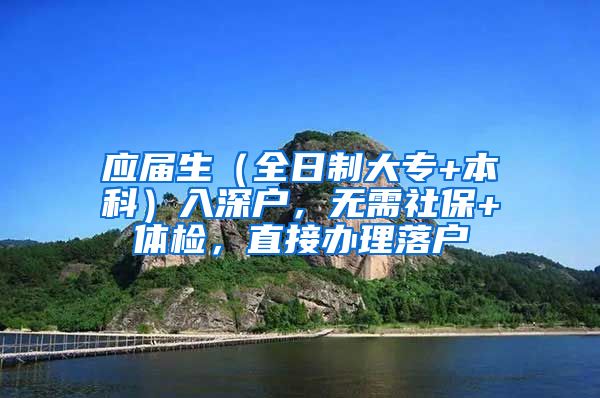 应届生（全日制大专+本科）入深户，无需社保+体检，直接办理落户