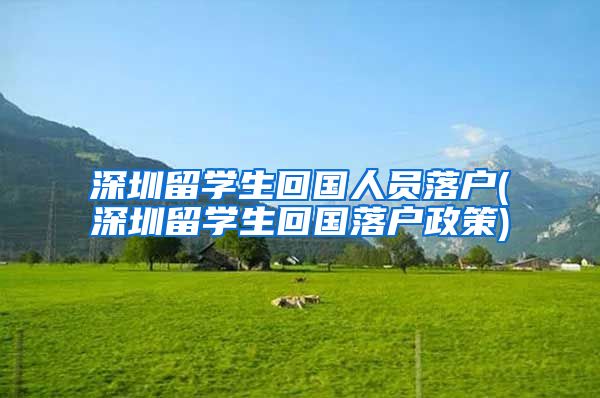 深圳留学生回国人员落户(深圳留学生回国落户政策)