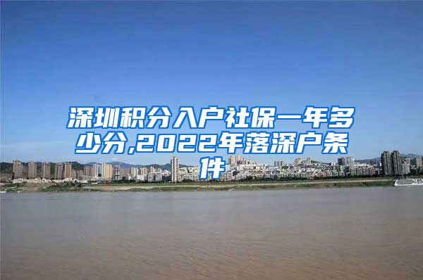 深圳积分入户社保一年多少分,2022年落深户条件