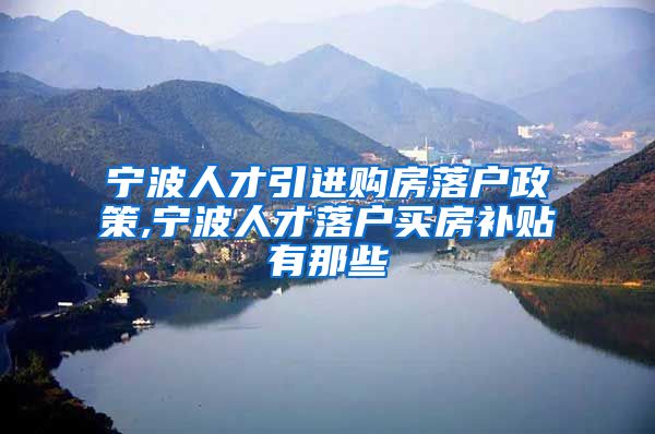 宁波人才引进购房落户政策,宁波人才落户买房补贴有那些