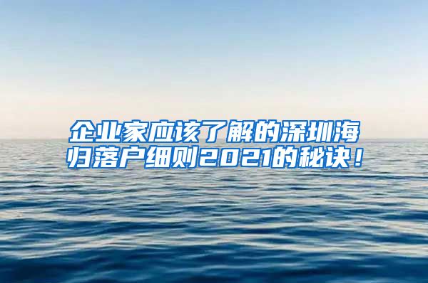 企业家应该了解的深圳海归落户细则2021的秘诀！