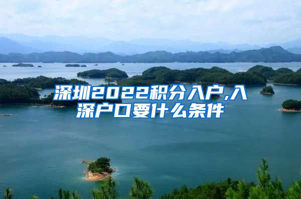 深圳2022积分入户,入深户口要什么条件