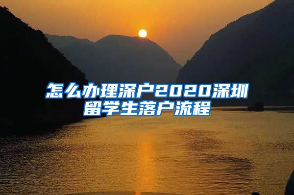 怎么办理深户2020深圳留学生落户流程