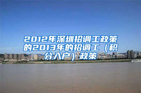 2012年深圳招调工政策的2013年的招调工（积分入户）政策
