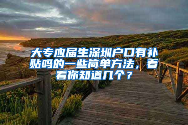 大专应届生深圳户口有补贴吗的一些简单方法，看看你知道几个？